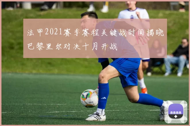 法甲2021赛季赛程关键战时间揭晓巴黎里尔对决十月开战