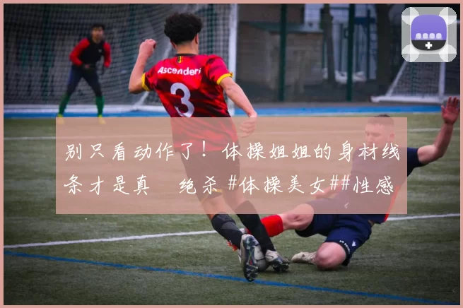 别只看动作了!体操姐姐的身材线条才是真・绝杀 #体操美女##性感好身材##运动之美##线条感拉满#