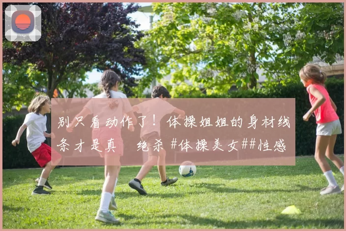 别只看动作了！体操姐姐的身材线条才是真・绝杀 #体操美女##性感好身材##运动之美##线条感拉满#