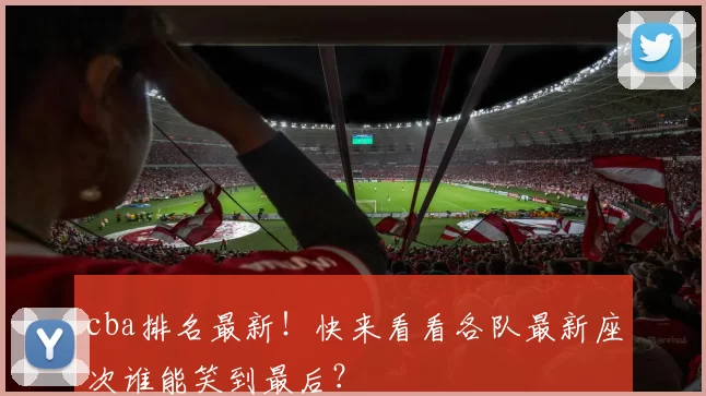 cba排名最新！快来看看各队最新座次谁能笑到最后？