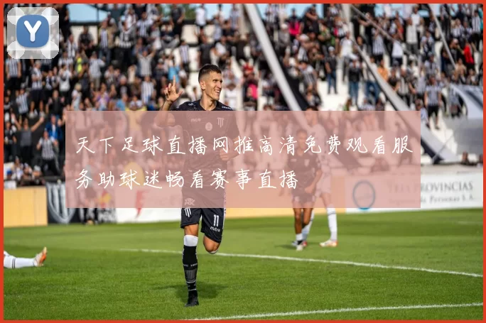 天下足球直播网推高清免费观看服务助球迷畅看赛事直播