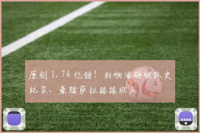 原创 1.74 亿镑！利物浦砸破队史纪录，豪赌萨拉赫接班人