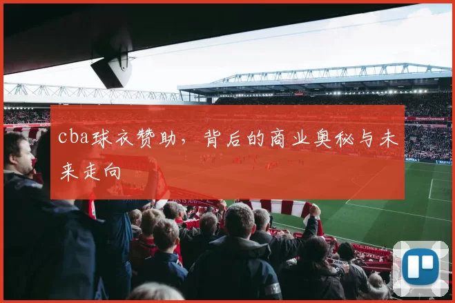 cba球衣赞助，背后的商业奥秘与未来走向