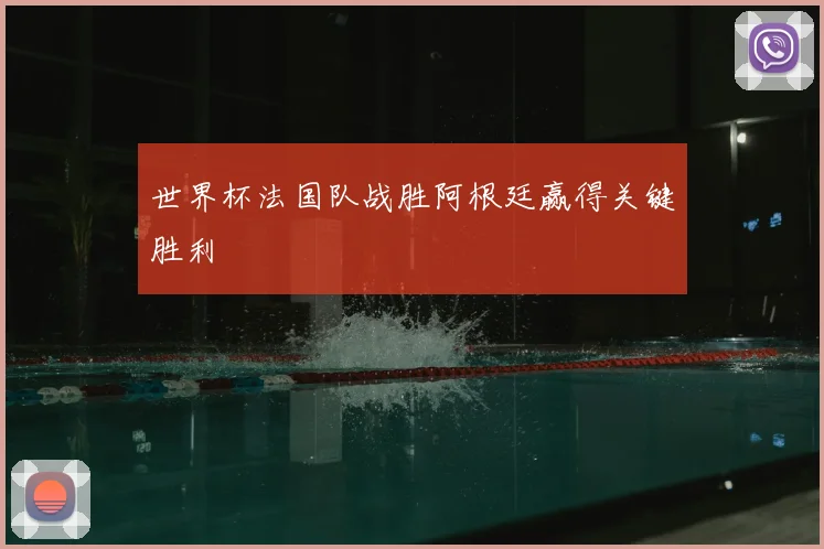 世界杯法国队战胜阿根廷赢得关键胜利