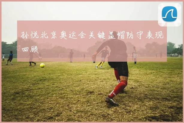 孙悦北京奥运会关键盖帽防守表现回顾