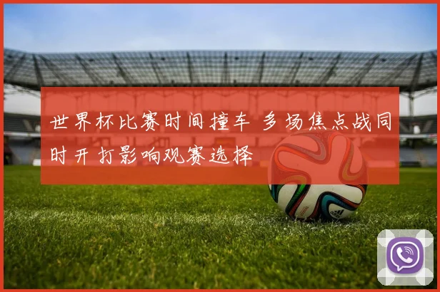 世界杯比赛时间撞车 多场焦点战同时开打影响观赛选择