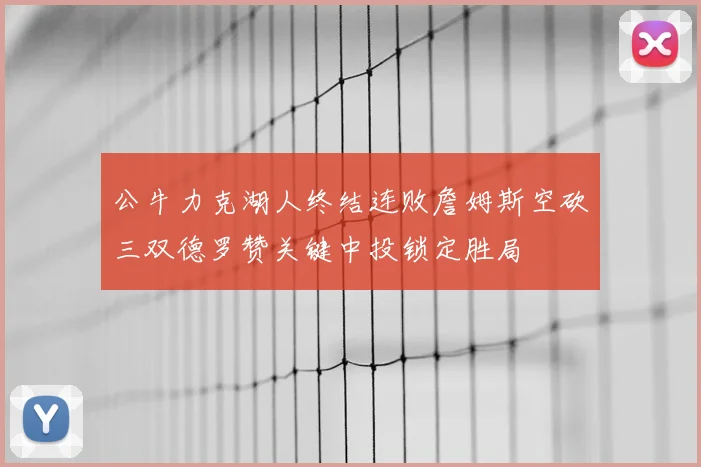 公牛力克湖人终结连败詹姆斯空砍三双德罗赞关键中投锁定胜局