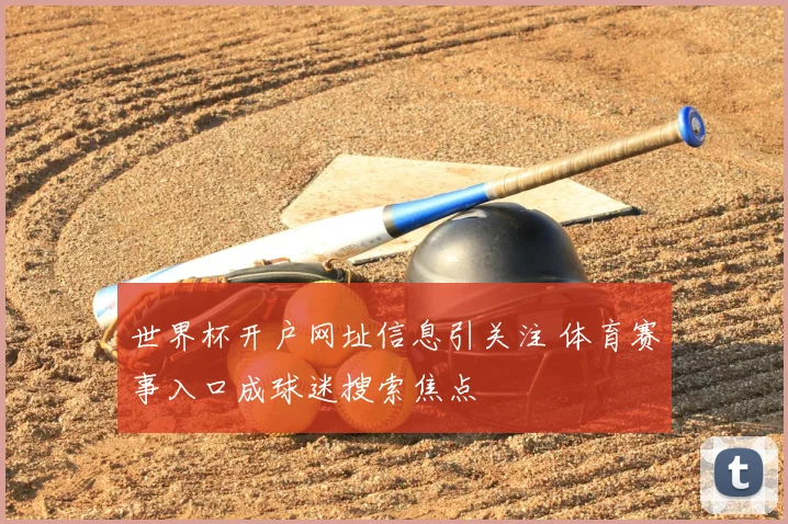 世界杯开户网址信息引关注 体育赛事入口成球迷搜索焦点