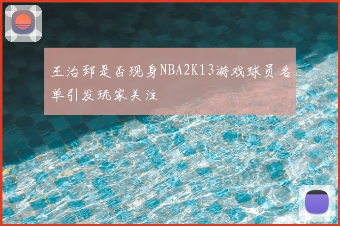 王治郅是否现身NBA2K13游戏球员名单引发玩家关注
